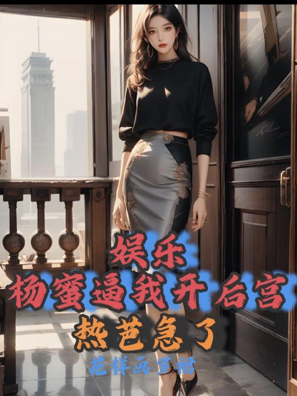 娱乐：杨蜜逼我开后宫，热芭急了
