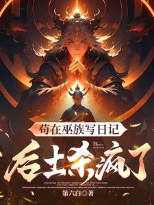 人在巫族写日记，玩坏洪荒