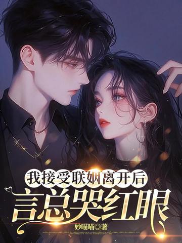 我接受联姻离开后,言总哭红眼